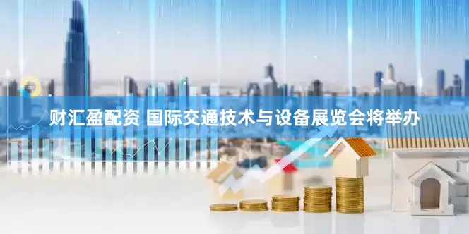 财汇盈配资 国际交通技术与设备展览会将举办