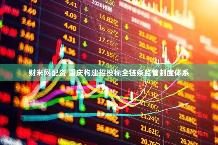 财米网配资 重庆构建招投标全链条监管制度体系