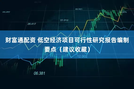 财富通配资 低空经济项目可行性研究报告编制要点（建议收藏）