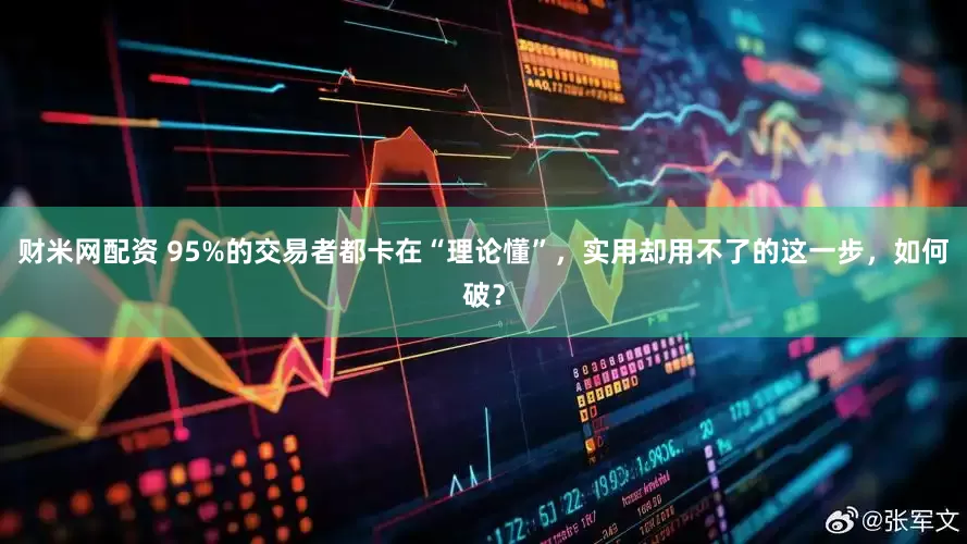 财米网配资 95%的交易者都卡在“理论懂”，实用却用不了的这一步，如何破？