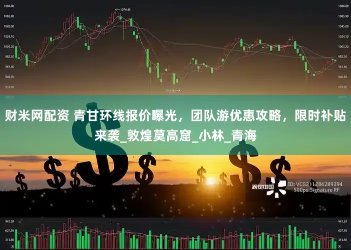 财米网配资 青甘环线报价曝光，团队游优惠攻略，限时补贴来袭_敦煌莫高窟_小林_青海