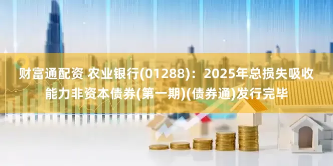 财富通配资 农业银行(01288)：2025年总损失吸收能力非资本债券(第一期)(债券通)发行完毕