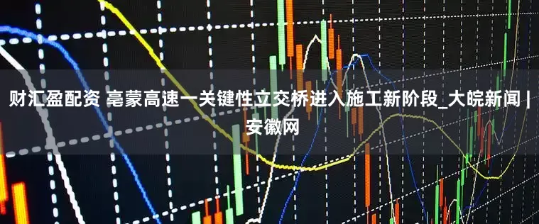 财汇盈配资 亳蒙高速一关键性立交桥进入施工新阶段_大皖新闻 | 安徽网