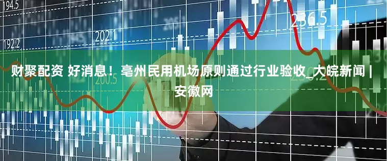 财聚配资 好消息！亳州民用机场原则通过行业验收_大皖新闻 | 安徽网