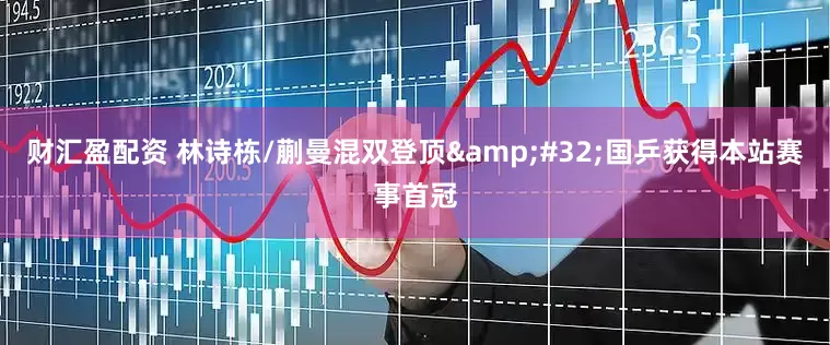 财汇盈配资 林诗栋/蒯曼混双登顶&#32;国乒获得本站赛事首冠