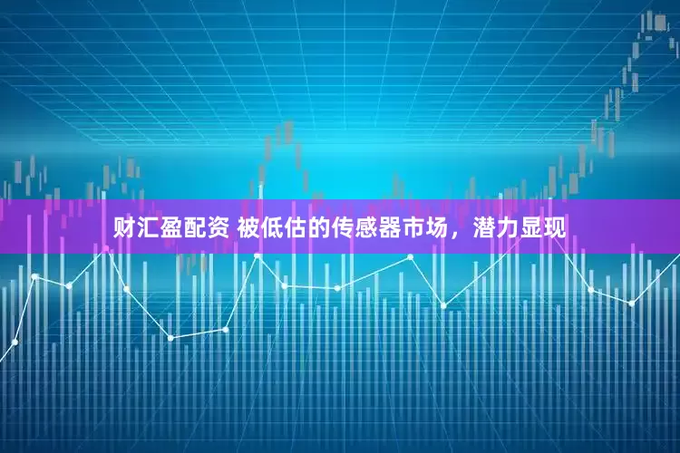财汇盈配资 被低估的传感器市场，潜力显现
